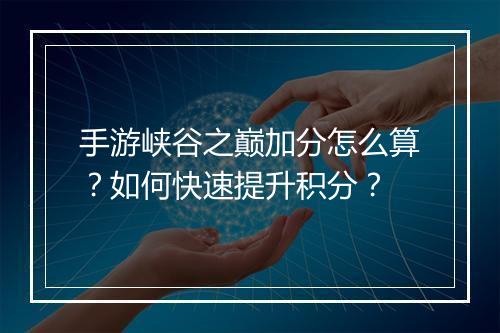 手游峡谷之巅加分怎么算?如何快速提升积分?