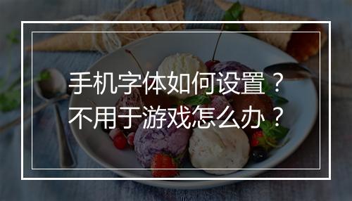 手机字体如何设置?不用于游戏怎么办?