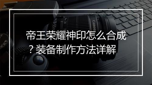 帝王荣耀神印怎么合成?装备制作方法详解
