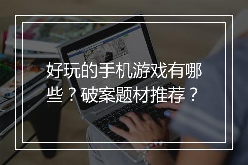 好玩的手机游戏有哪些?破案题材推荐?
