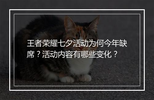 王者荣耀七夕活动为何今年缺席?活动内容有哪些变化?