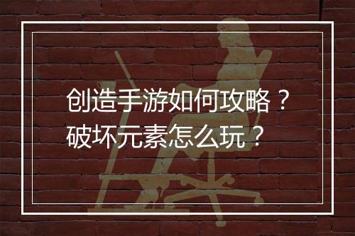 创造手游如何攻略?破坏元素怎么玩?