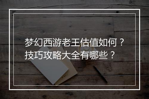 梦幻西游老王估值如何?技巧攻略大全有哪些?