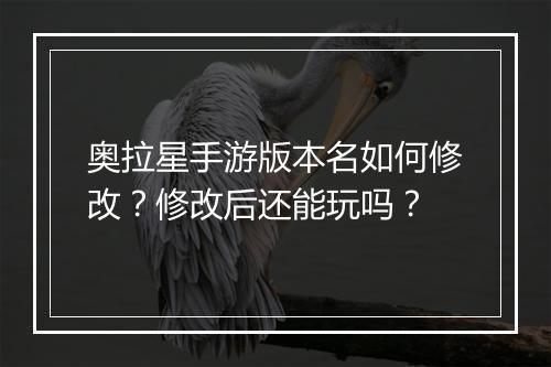 奥拉星手游版本名如何修改?修改后还能玩吗?