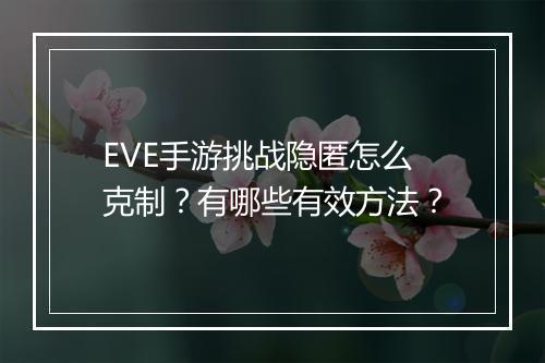 EVE手游挑战隐匿怎么克制?有哪些有效方法?