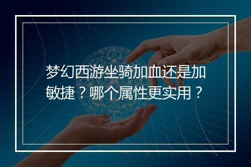 梦幻西游坐骑加血还是加敏捷?哪个属性更实用?