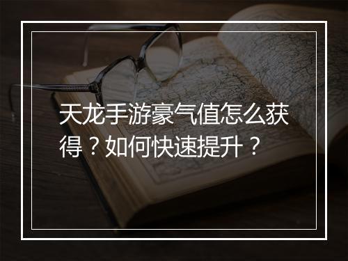 天龙手游豪气值怎么获得?如何快速提升?