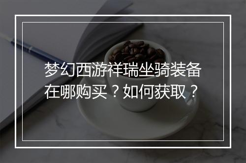 梦幻西游祥瑞坐骑装备在哪购买?如何获取?