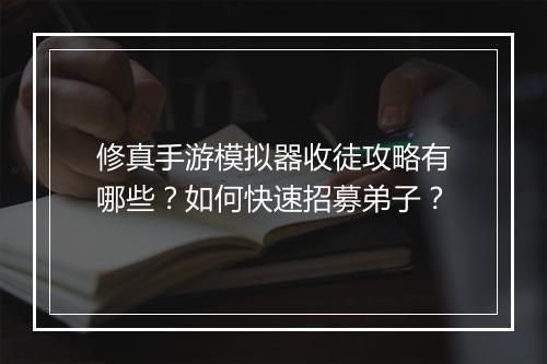 修真手游模拟器收徒攻略有哪些?如何快速招募弟子?