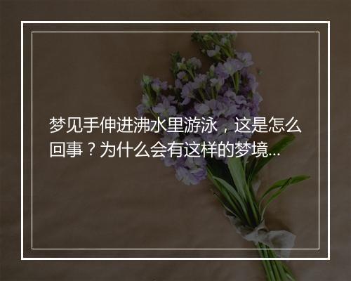 梦见手伸进沸水里游泳,这是怎么回事?为什么会有这样的梦境?