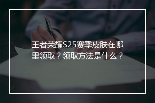 王者荣耀S25赛季皮肤在哪里领取?领取方法是什么?