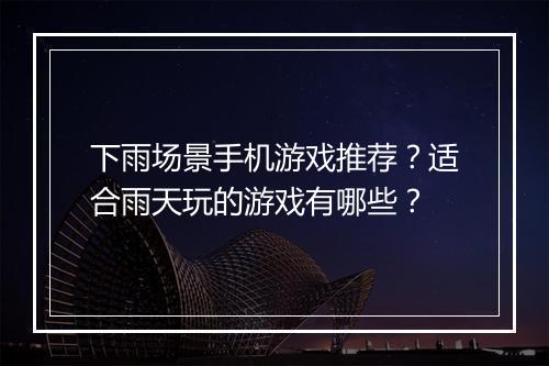 下雨场景手机游戏推荐?适合雨天玩的游戏有哪些?