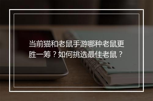 当前猫和老鼠手游哪种老鼠更胜一筹?如何挑选最佳老鼠?