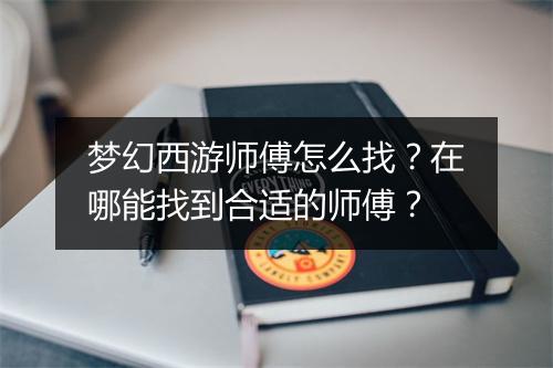 梦幻西游师傅怎么找?在哪能找到合适的师傅?