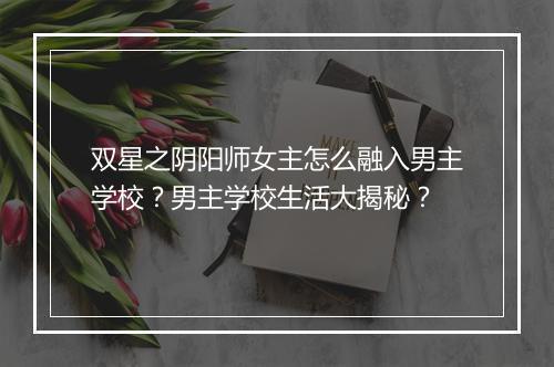 双星之阴阳师女主怎么融入男主学校?男主学校生活大揭秘?