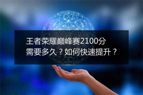 王者荣耀巅峰赛2100分需要多久?如何快速提升?