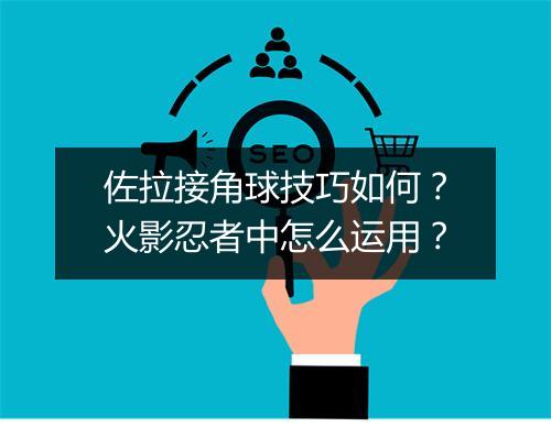 佐拉接角球技巧如何?火影忍者中怎么运用?