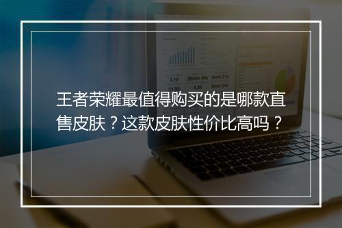 王者荣耀最值得购买的是哪款直售皮肤？这款皮肤性价比高吗？