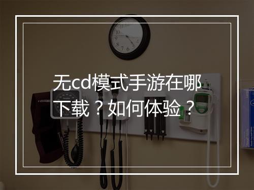 无cd模式手游在哪下载?如何体验?