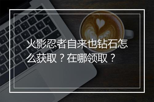 火影忍者自来也钻石怎么获取?在哪领取?