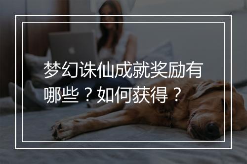 梦幻诛仙成就奖励有哪些?如何获得?