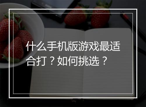 什么手机版游戏最适合打?如何挑选?