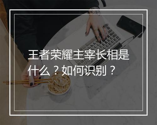 王者荣耀主宰长相是什么？如何识别？