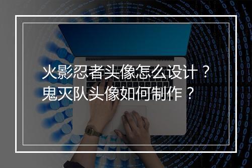 火影忍者头像怎么设计?鬼灭队头像如何制作?