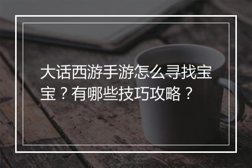 大话西游手游怎么寻找宝宝?有哪些技巧攻略?