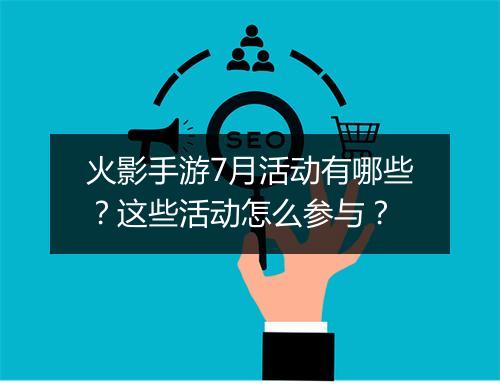 火影手游7月活动有哪些？这些活动怎么参与？