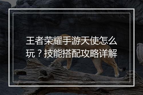 王者荣耀手游天使怎么玩？技能搭配攻略详解