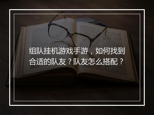 组队挂机游戏手游，如何找到合适的队友？队友怎么搭配？