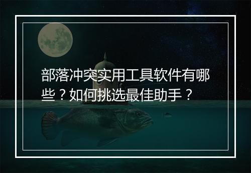 部落冲突实用工具软件有哪些？如何挑选最佳助手？