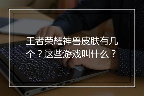 王者荣耀神兽皮肤有几个？这些游戏叫什么？