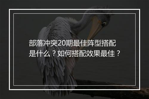 部落冲突20期最佳阵型搭配是什么？如何搭配效果最佳？