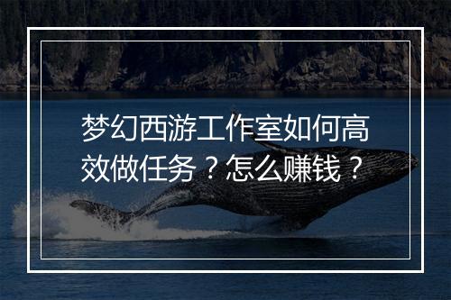 梦幻西游工作室如何高效做任务？怎么赚钱？