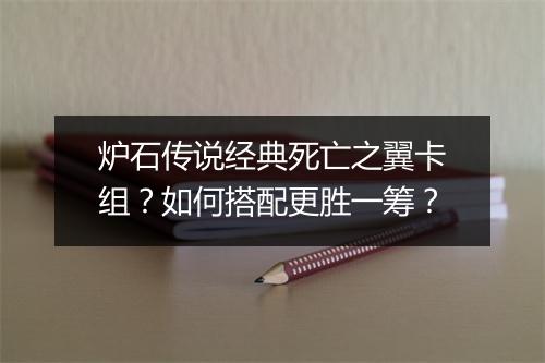 炉石传说经典死亡之翼卡组？如何搭配更胜一筹？