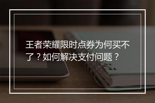 王者荣耀限时点券为何买不了？如何解决支付问题？