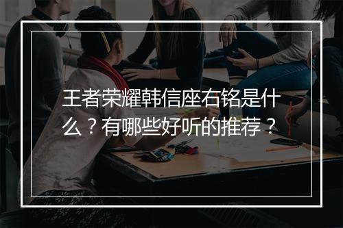 王者荣耀韩信座右铭是什么？有哪些好听的推荐？