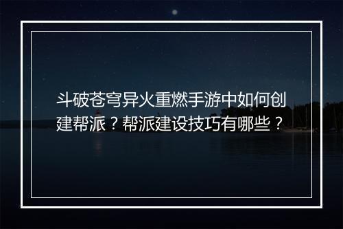 斗破苍穹异火重燃手游中如何创建帮派？帮派建设技巧有哪些？