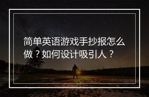 简单英语游戏手抄报怎么做？如何设计吸引人？