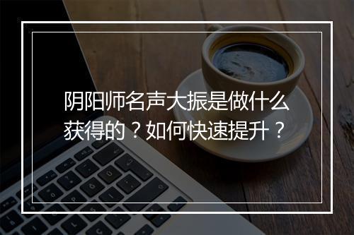 阴阳师名声大振是做什么获得的？如何快速提升？