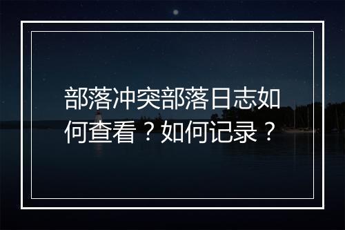 部落冲突部落日志如何查看？如何记录？