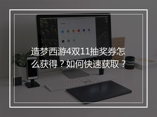造梦西游4双11抽奖券怎么获得？如何快速获取？