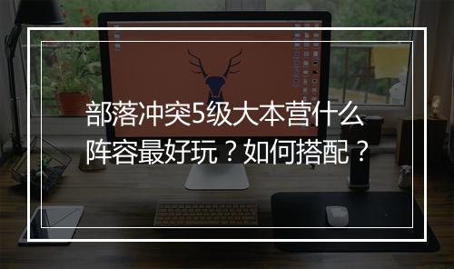 部落冲突5级大本营什么阵容最好玩？如何搭配？