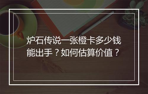 炉石传说一张橙卡多少钱能出手？如何估算价值？