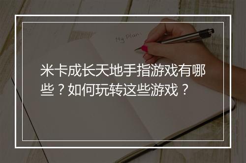 米卡成长天地手指游戏有哪些？如何玩转这些游戏？