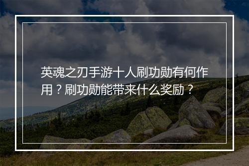 英魂之刃手游十人刷功勋有何作用？刷功勋能带来什么奖励？