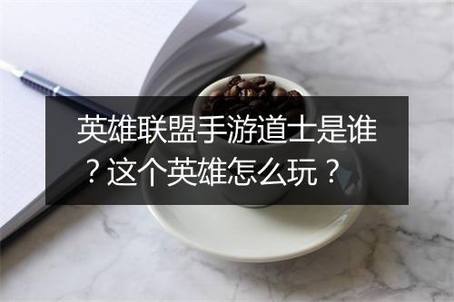 英雄联盟手游道士是谁？这个英雄怎么玩？