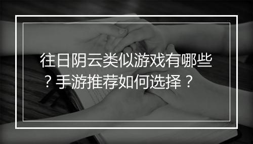 往日阴云类似游戏有哪些？手游推荐如何选择？